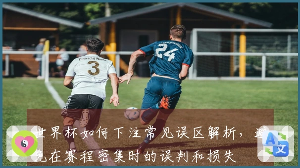 世界杯如何下注常见误区解析，避免在赛程密集时的误判和损失