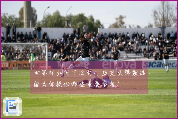 世界杯如何下注时，历史交锋数据能为你提供哪些重要参考？